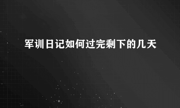 军训日记如何过完剩下的几天