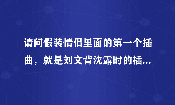 请问假装情侣里面的第一个插曲，就是刘文背沈露时的插曲。我怎么也找不到。