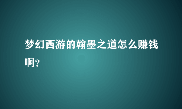 梦幻西游的翰墨之道怎么赚钱啊？