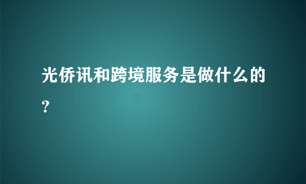 光侨讯和跨境服务是做什么的？