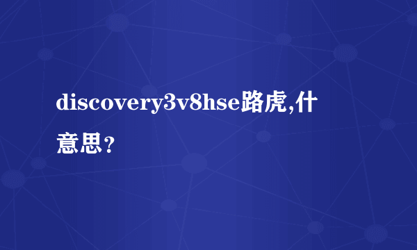 discovery3v8hse路虎,什麼意思？