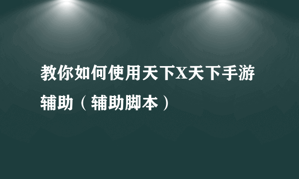 教你如何使用天下X天下手游辅助（辅助脚本）