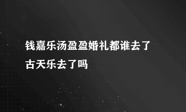 钱嘉乐汤盈盈婚礼都谁去了 古天乐去了吗