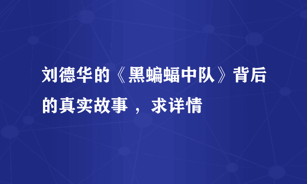 刘德华的《黑蝙蝠中队》背后的真实故事 ，求详情