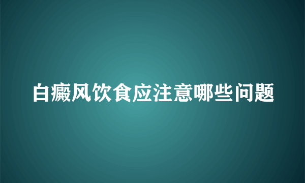 白癜风饮食应注意哪些问题