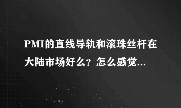 PMI的直线导轨和滚珠丝杆在大陆市场好么？怎么感觉很难卖！！