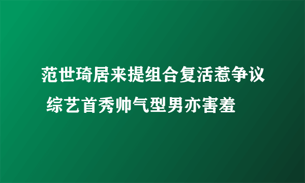 范世琦居来提组合复活惹争议 综艺首秀帅气型男亦害羞