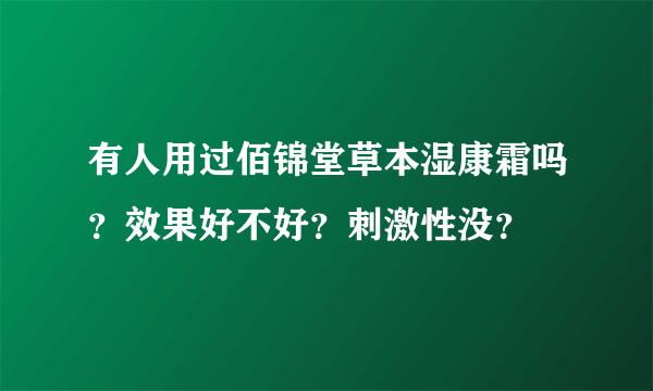 有人用过佰锦堂草本湿康霜吗？效果好不好？刺激性没？