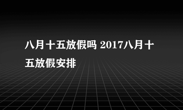 八月十五放假吗 2017八月十五放假安排