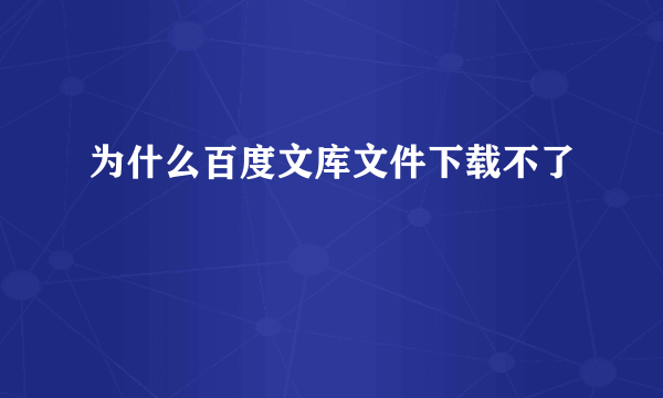 为什么百度文库文件下载不了