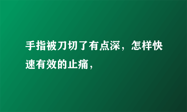 手指被刀切了有点深，怎样快速有效的止痛，