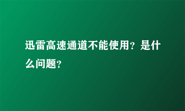 迅雷高速通道不能使用？是什么问题？