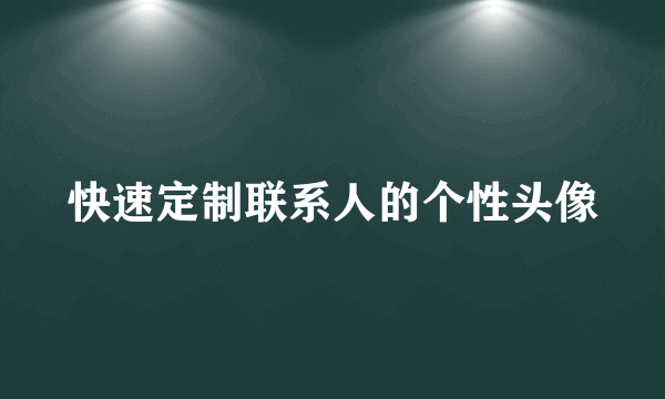 快速定制联系人的个性头像