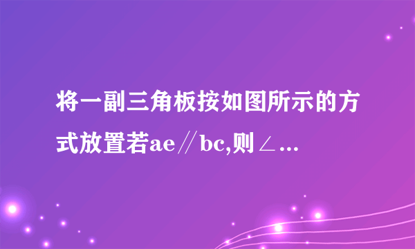 将一副三角板按如图所示的方式放置若ae∥bc,则∠bad=