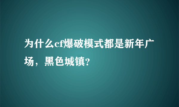 为什么cf爆破模式都是新年广场，黑色城镇？