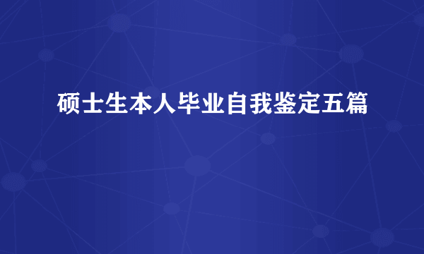 硕士生本人毕业自我鉴定五篇