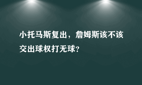 小托马斯复出，詹姆斯该不该交出球权打无球？