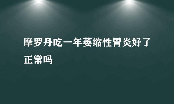 摩罗丹吃一年萎缩性胃炎好了正常吗