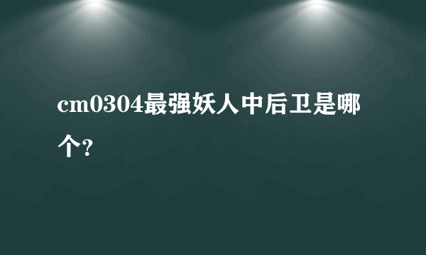 cm0304最强妖人中后卫是哪个？