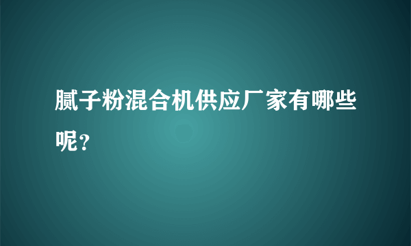 腻子粉混合机供应厂家有哪些呢？