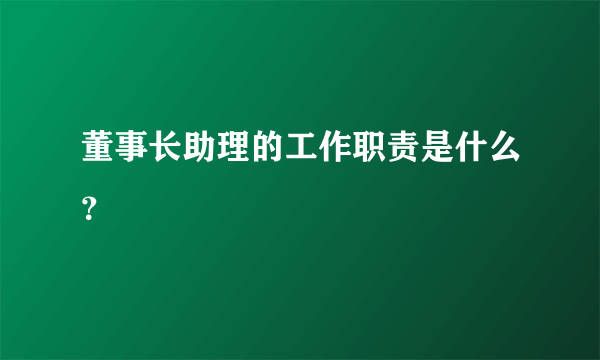 董事长助理的工作职责是什么？