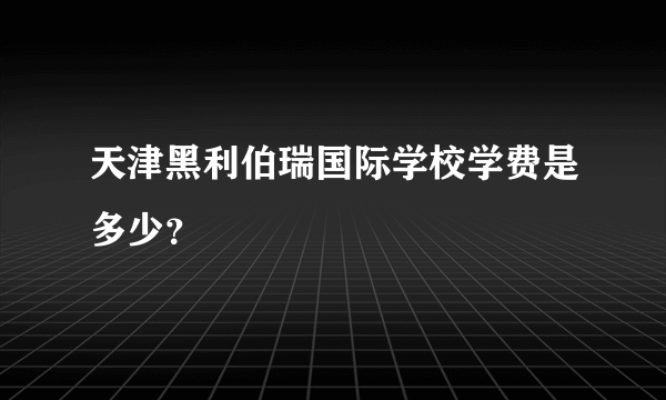 天津黑利伯瑞国际学校学费是多少？