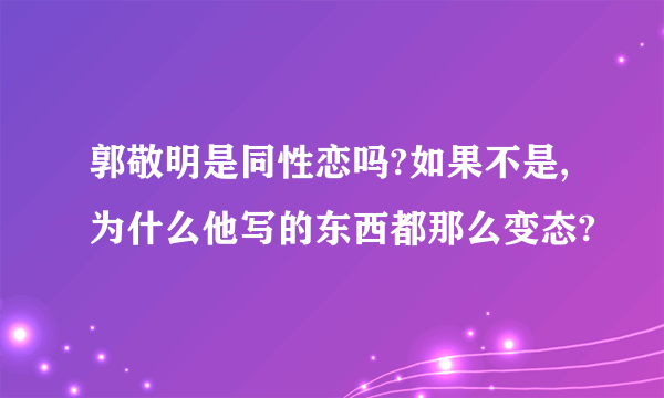 郭敬明是同性恋吗?如果不是,为什么他写的东西都那么变态?