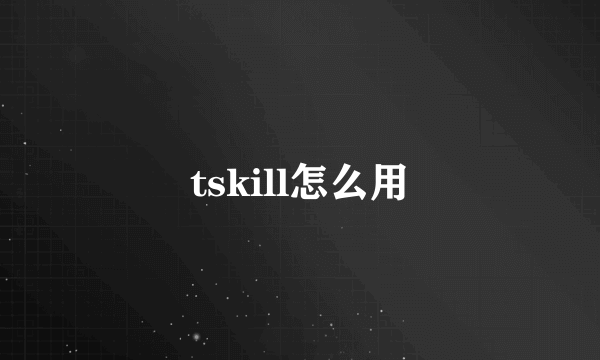 tskill怎么用