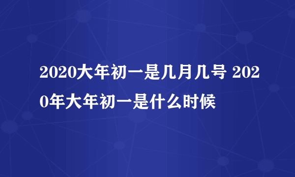 2020大年初一是几月几号 2020年大年初一是什么时候