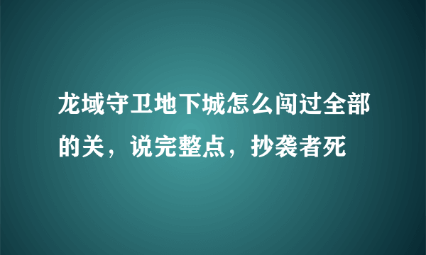 龙域守卫地下城怎么闯过全部的关，说完整点，抄袭者死