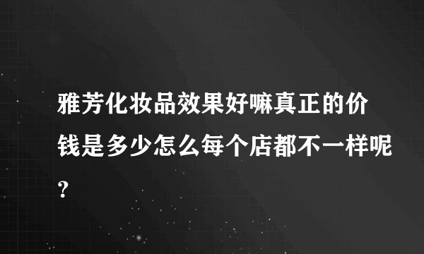 雅芳化妆品效果好嘛真正的价钱是多少怎么每个店都不一样呢？