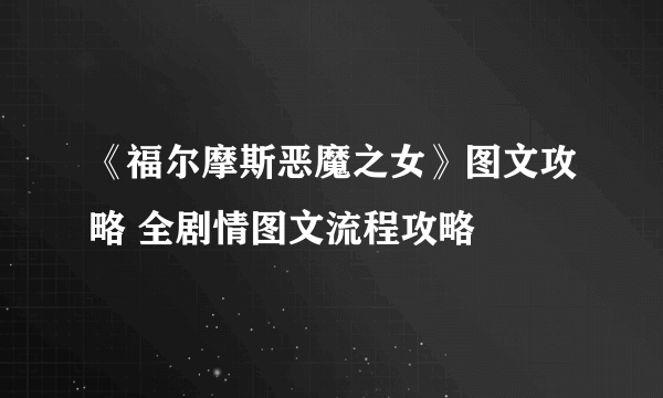 《福尔摩斯恶魔之女》图文攻略 全剧情图文流程攻略