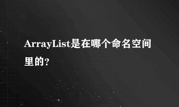 ArrayList是在哪个命名空间里的？