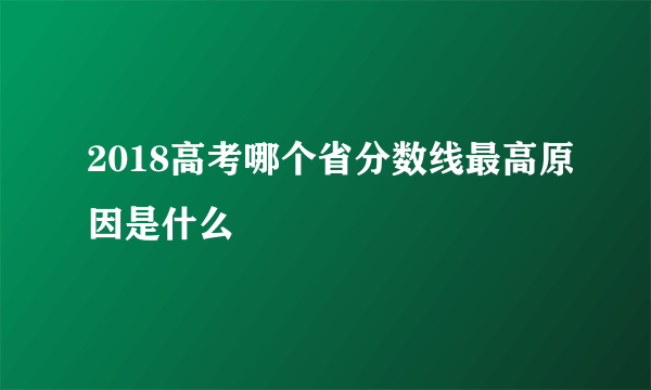 2018高考哪个省分数线最高原因是什么