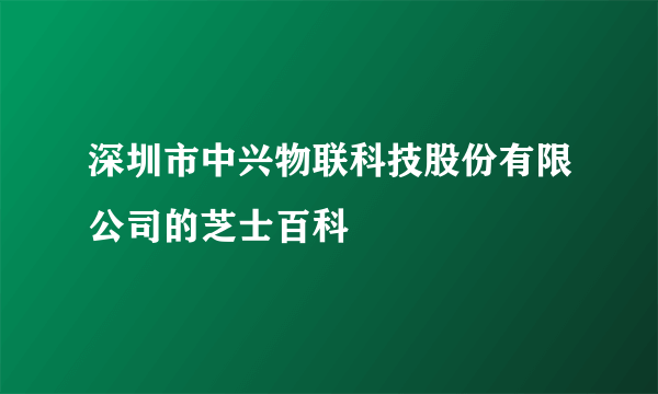 深圳市中兴物联科技股份有限公司的芝士百科