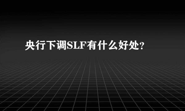 央行下调SLF有什么好处？