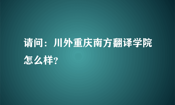 请问：川外重庆南方翻译学院怎么样？