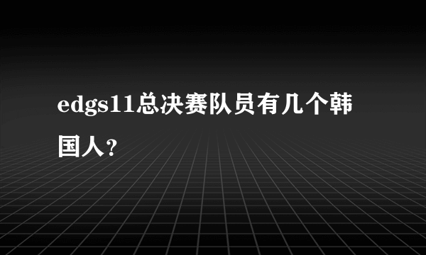 edgs11总决赛队员有几个韩国人？