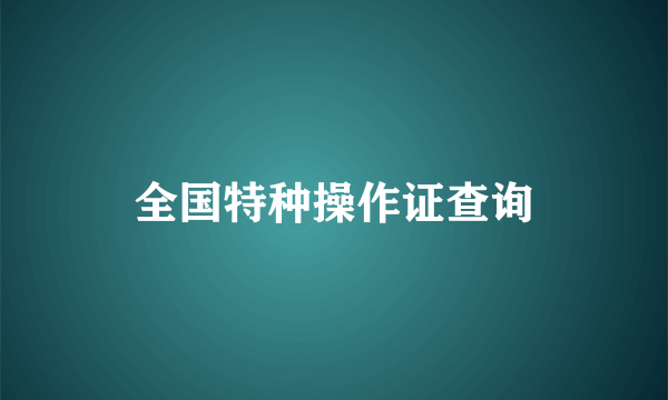 全国特种操作证查询