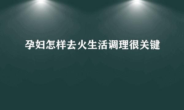 孕妇怎样去火生活调理很关键