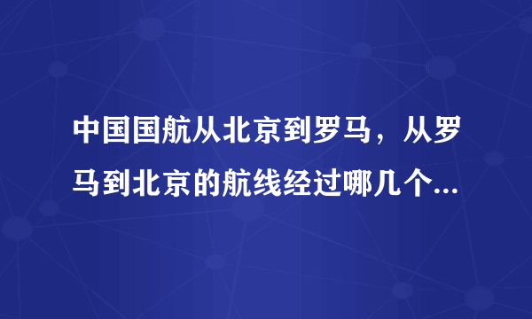 中国国航从北京到罗马，从罗马到北京的航线经过哪几个国家，经过战争国家地区吗，安全不呢？