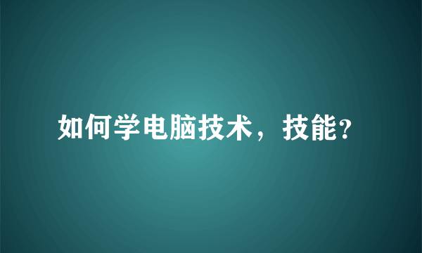 如何学电脑技术，技能？