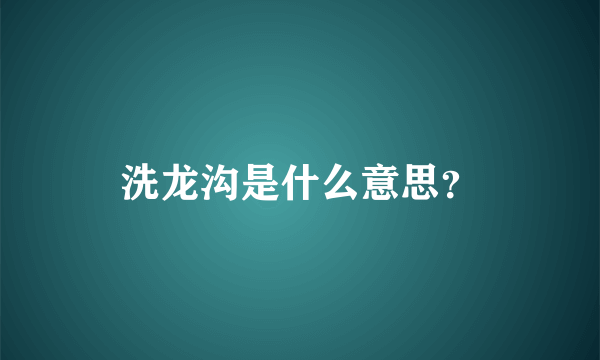 洗龙沟是什么意思？