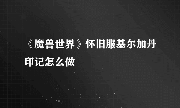 《魔兽世界》怀旧服基尔加丹印记怎么做