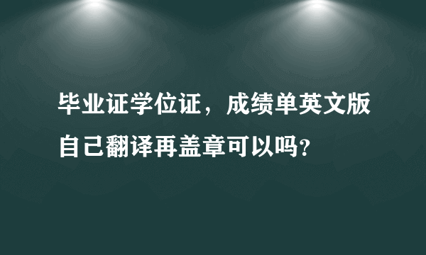 毕业证学位证，成绩单英文版自己翻译再盖章可以吗？