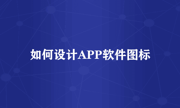 如何设计APP软件图标