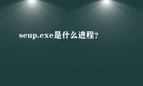 seup.exe是什么进程？