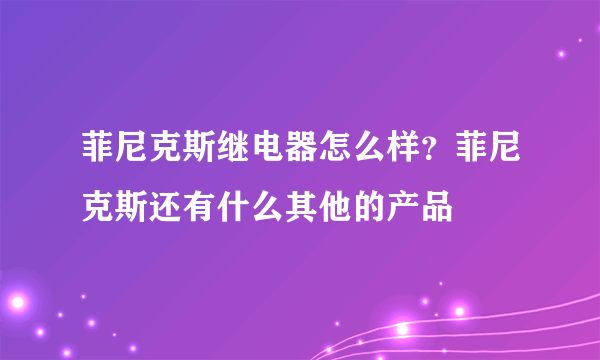 菲尼克斯继电器怎么样？菲尼克斯还有什么其他的产品