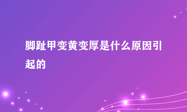 脚趾甲变黄变厚是什么原因引起的