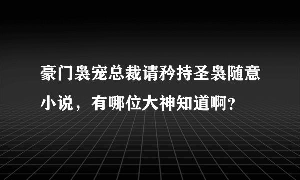 豪门袅宠总裁请矜持圣袅随意小说，有哪位大神知道啊？